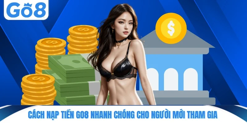 Cách nạp tiền GO8 nhanh chóng cho người mới tham gia