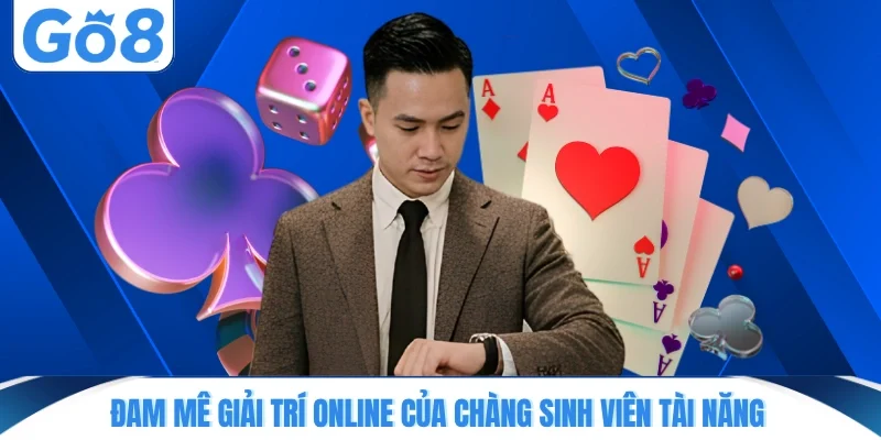 Đam mê giải trí online của chàng sinh viên tài năng
