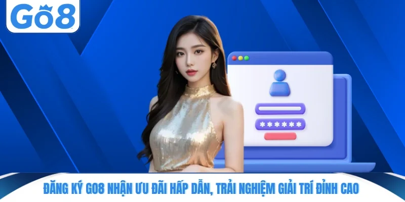 Đăng ký GO8 nhận ưu đãi hấp dẫn, trải nghiệm giải trí đỉnh cao
