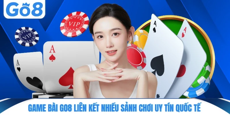 Game bài GO8 liên kết nhiều sảnh chơi uy tín quốc tế