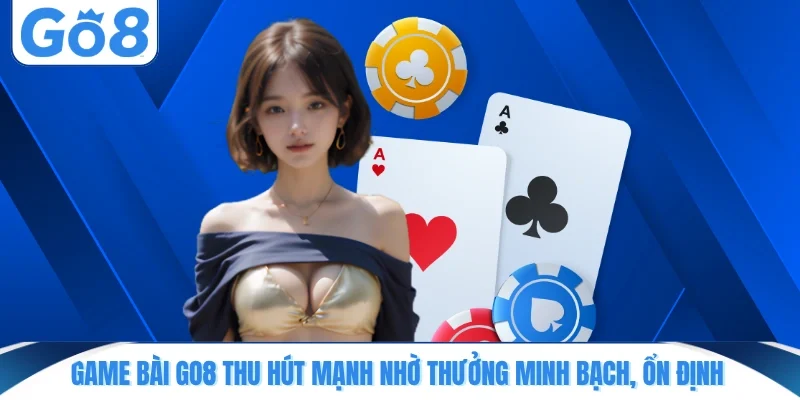 Game bài GO8 thu hút mạnh nhờ thưởng minh bạch, ổn định