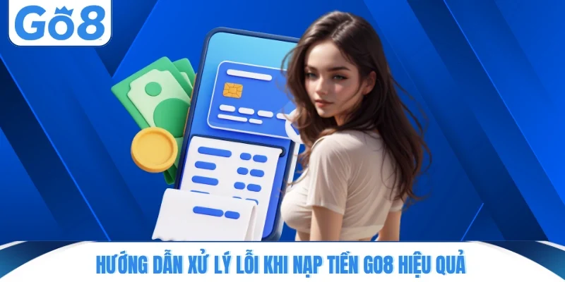 Hướng dẫn xử lý lỗi khi nạp tiền GO8 hiệu quả