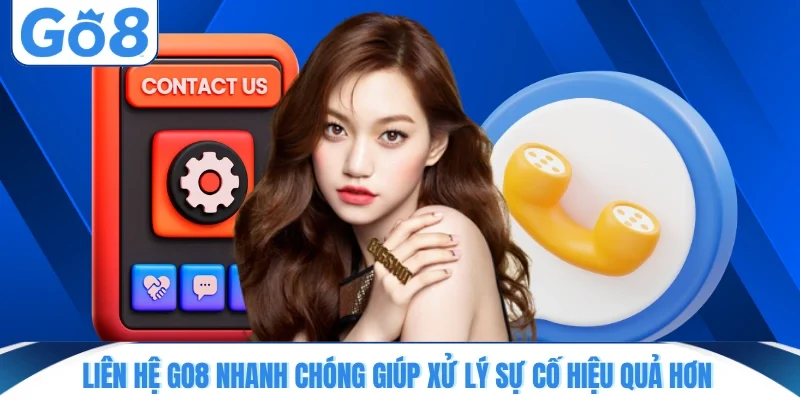 Liên hệ GO8 nhanh chóng giúp xử lý sự cố hiệu quả hơn