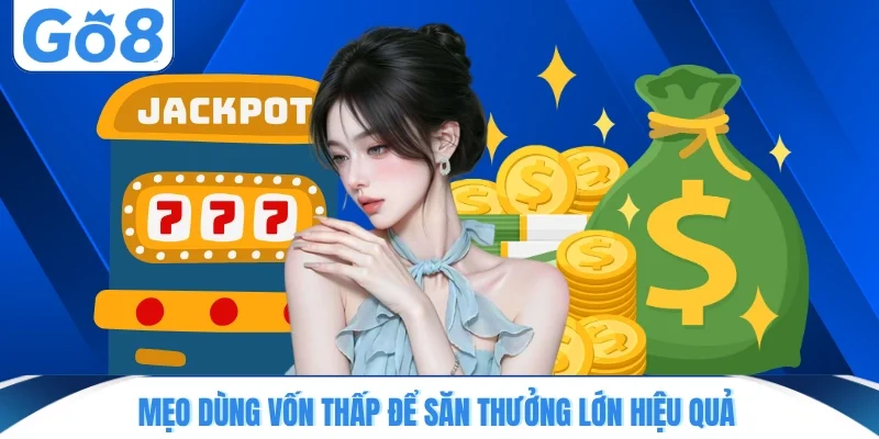 Mẹo dùng vốn thấp để săn thưởng lớn hiệu quả