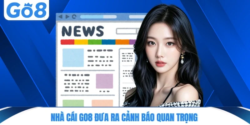 Nhà cái GO8 đưa ra cảnh báo quan trọng