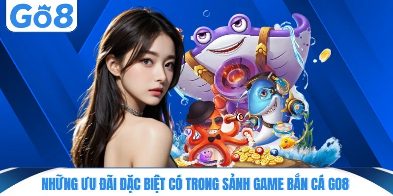 Những ưu đãi đặc biệt có trong sảnh game bắn cá GO8