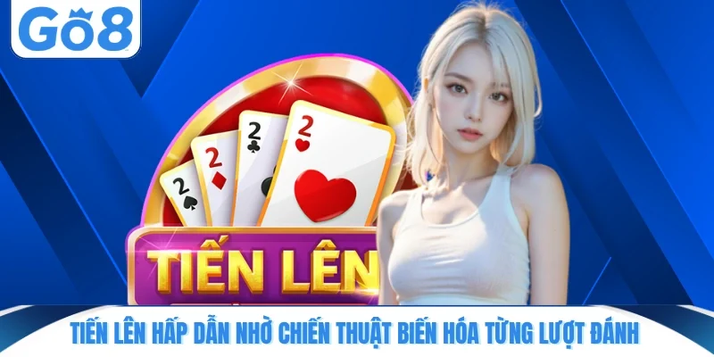 Tiến Lên hấp dẫn nhờ chiến thuật biến hóa từng lượt đánh