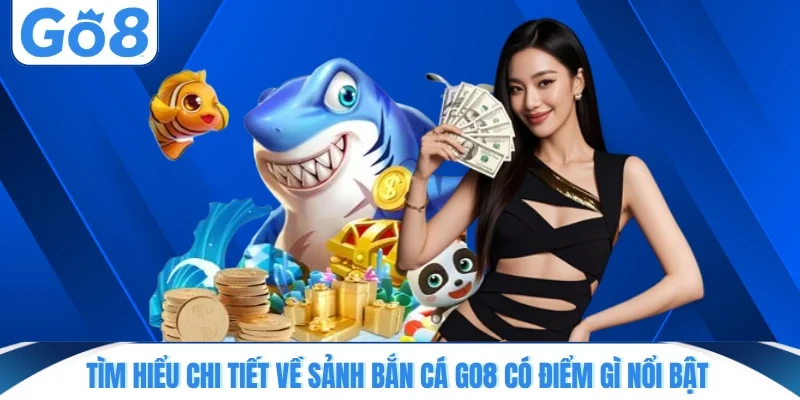 Tìm hiểu chi tiết về sảnh bắn cá GO8 có điểm gì nổi bật