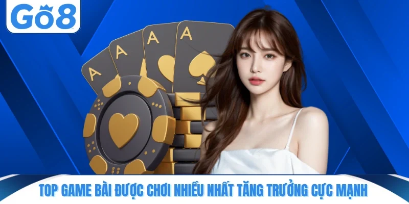 Top game bài được chơi nhiều nhất tăng trưởng cực mạnh