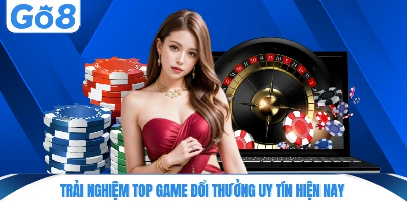 Trải nghiệm top game đổi thưởng uy tín hiện nay