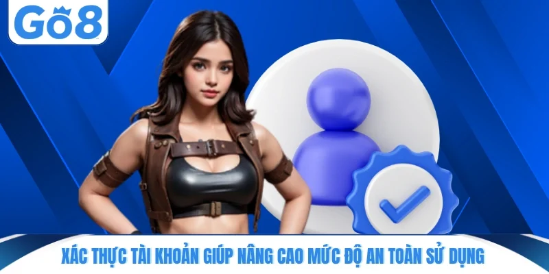 Xác thực tài khoản giúp nâng cao mức độ an toàn sử dụng